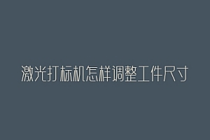 激光打标机怎样调整工件尺寸