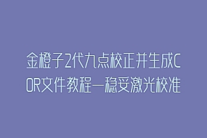 金橙子2代九点校正并生成COR文件教程—稳妥激光校准软件加强版2.2/2.0